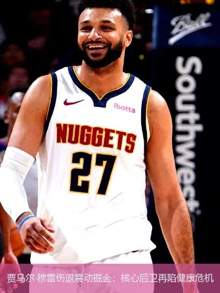 贾马尔·穆雷伤退震动掘金：核心后卫再陷健康危机