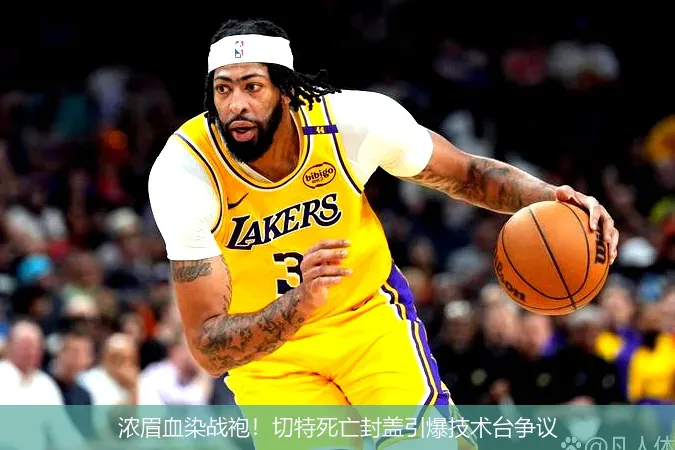 浓眉血染战袍！切特死亡封盖引爆技术台争议