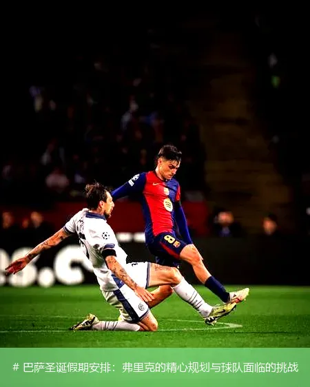 # 巴萨圣诞假期安排：弗里克的精心规划与球队面临的挑战