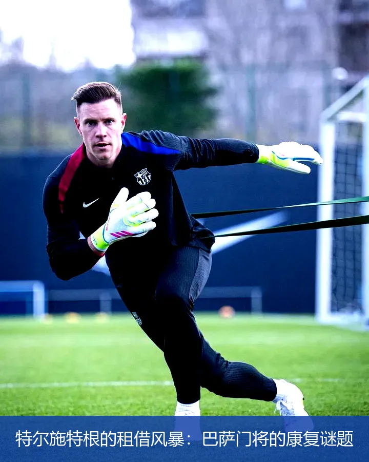 特尔施特根的租借风暴：巴萨门将的康复谜题